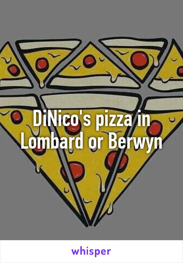 DiNico's pizza in Lombard or Berwyn