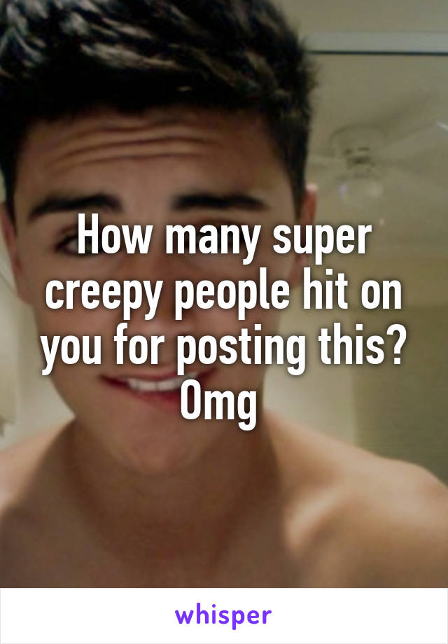 How many super creepy people hit on you for posting this? Omg 