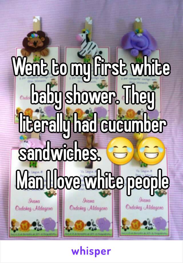 Went to my first white baby shower. They literally had cucumber sandwiches. 😂😂 Man I love white people