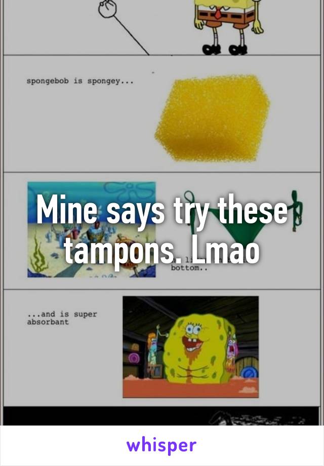 Mine says try these tampons. Lmao