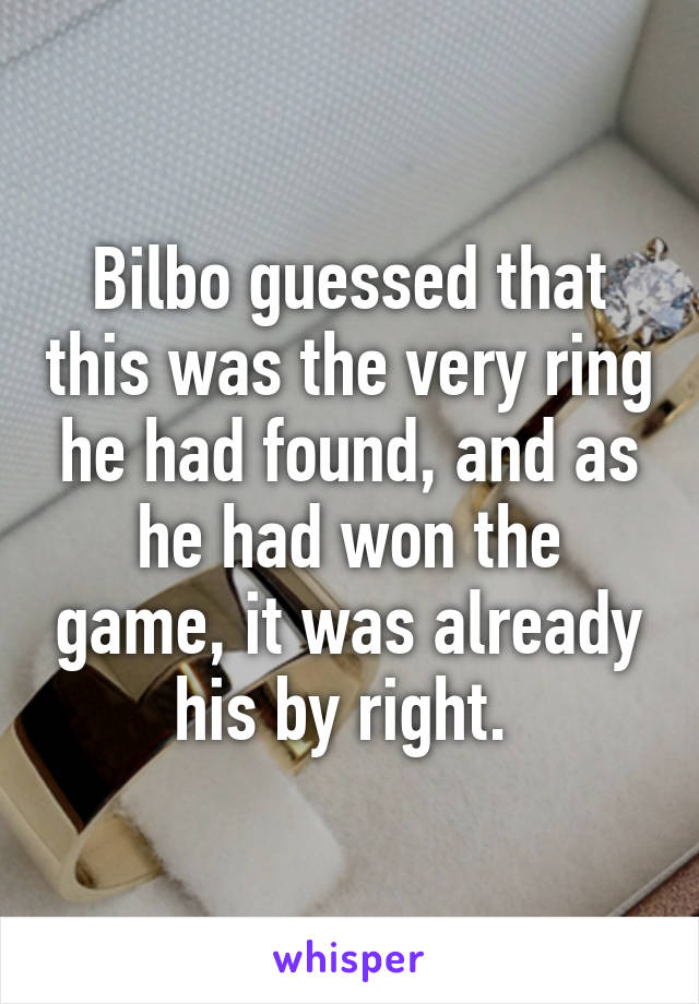 Bilbo guessed that this was the very ring he had found, and as he had won the game, it was already his by right. 