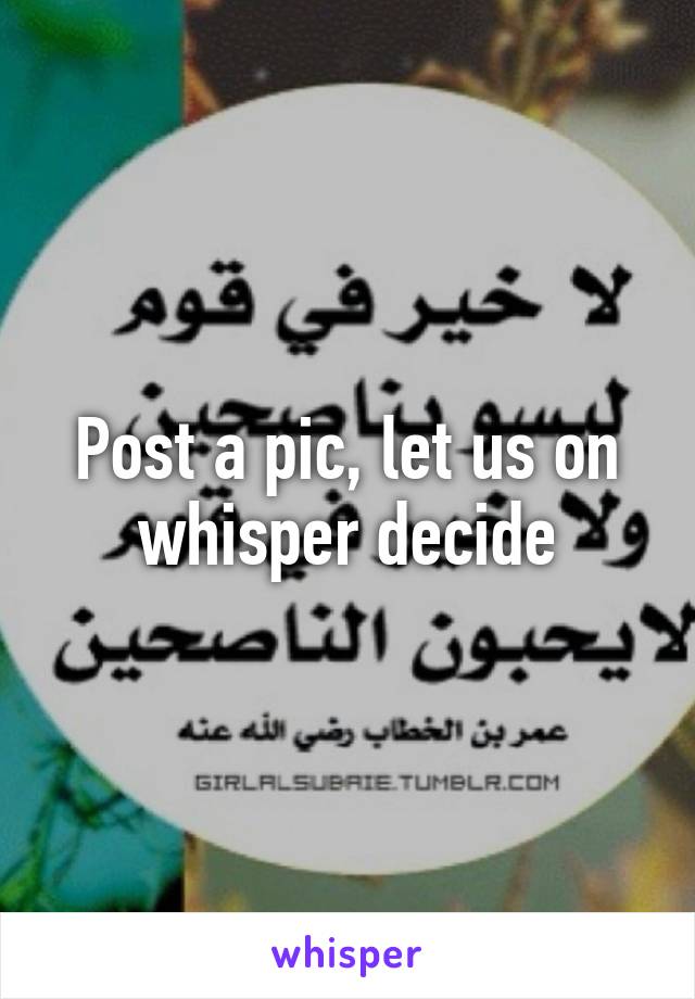 Post a pic, let us on whisper decide