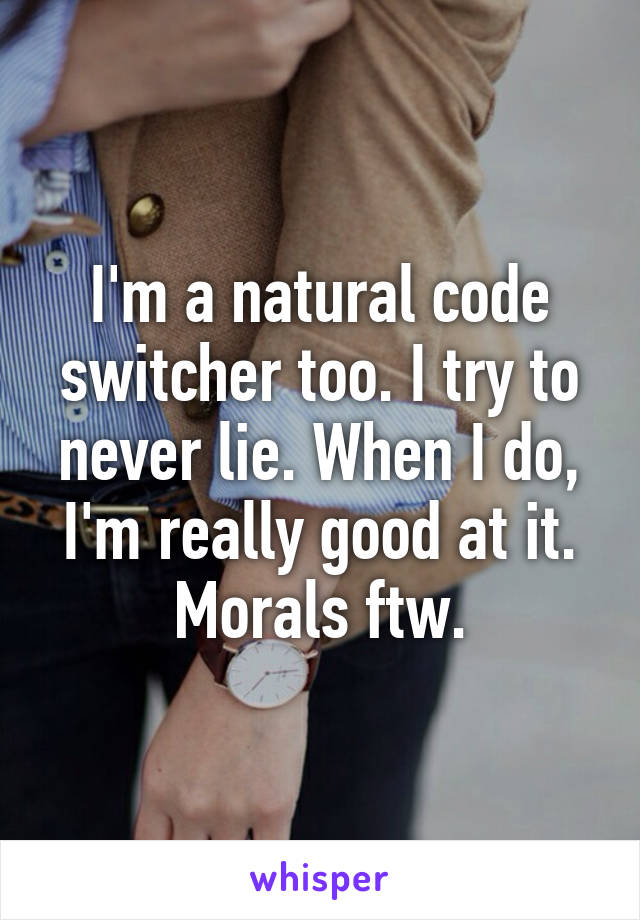 I'm a natural code switcher too. I try to never lie. When I do, I'm really good at it. Morals ftw.