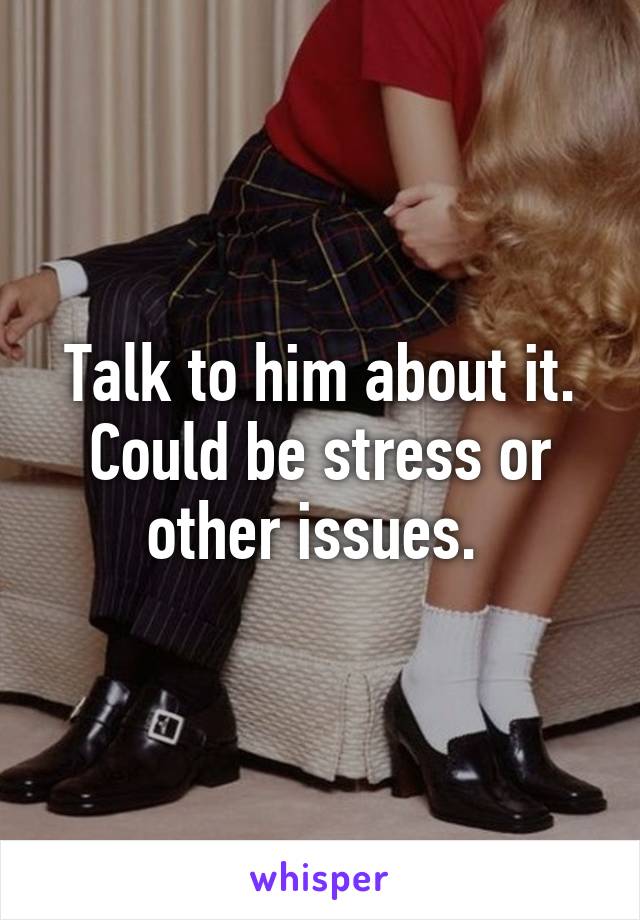 Talk to him about it. Could be stress or other issues. 