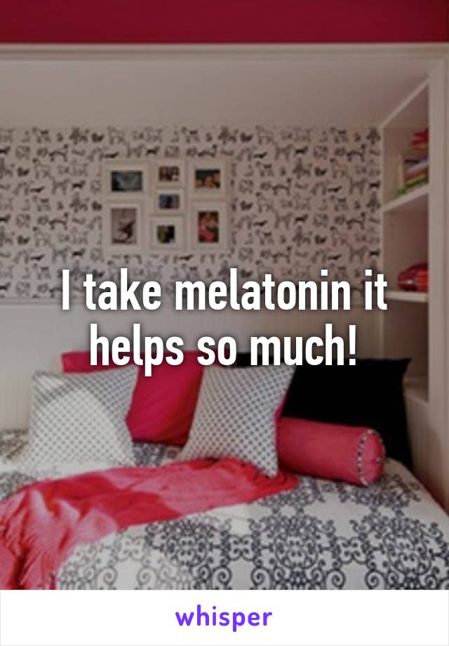 I take melatonin it helps so much!