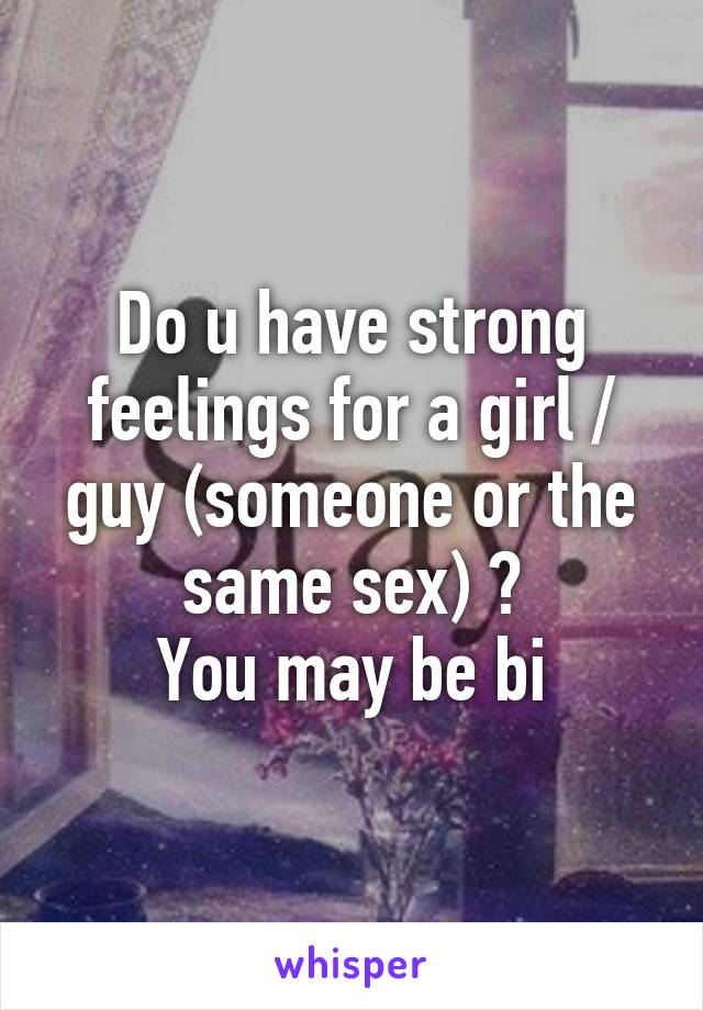 Do u have strong feelings for a girl / guy (someone or the same sex) ?
You may be bi