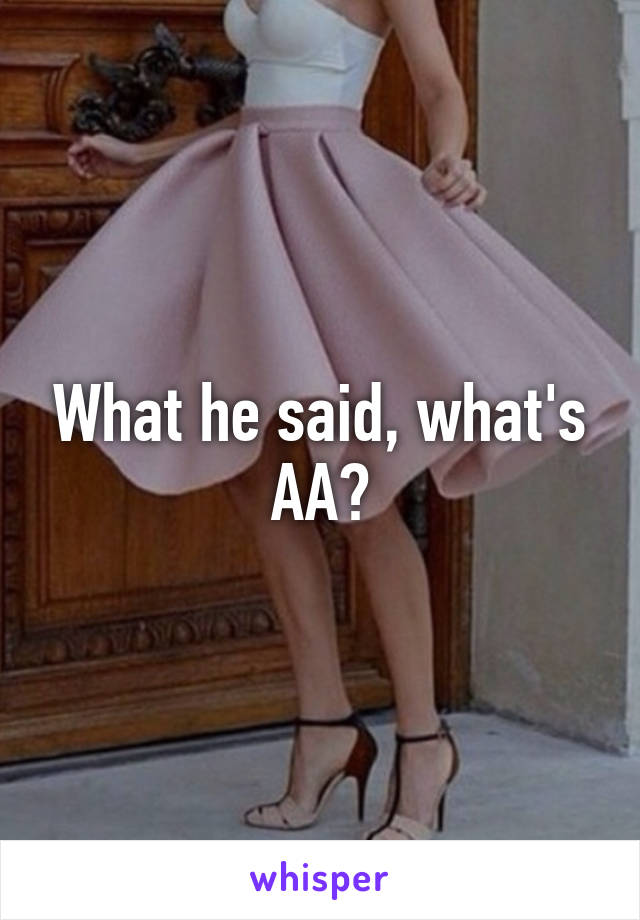 What he said, what's AA?
