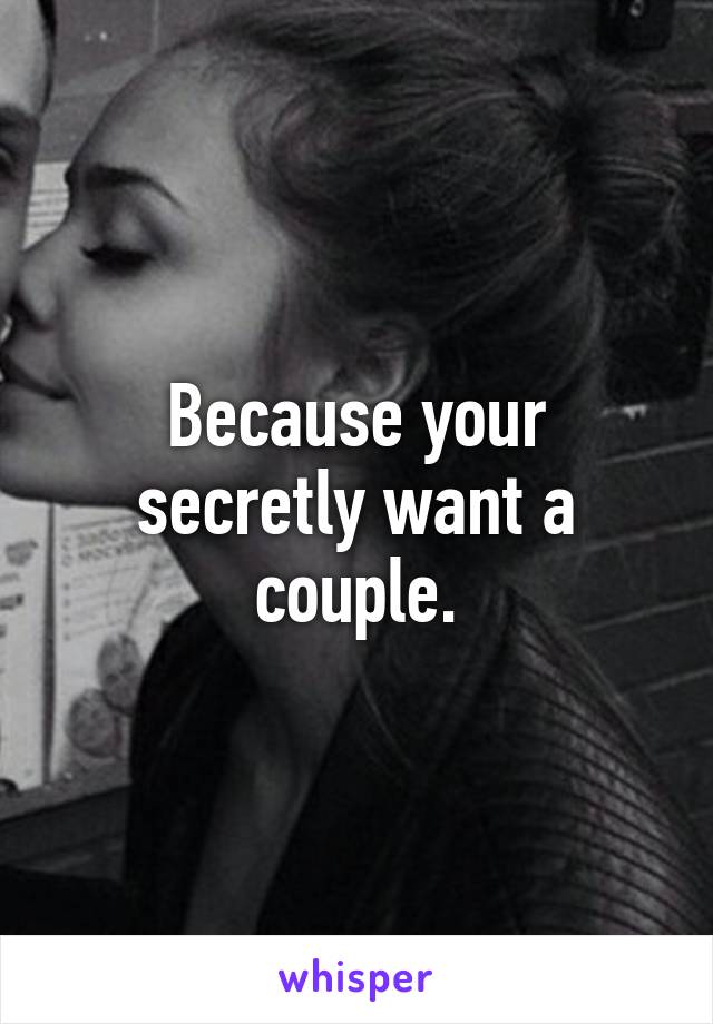 Because your secretly want a couple.