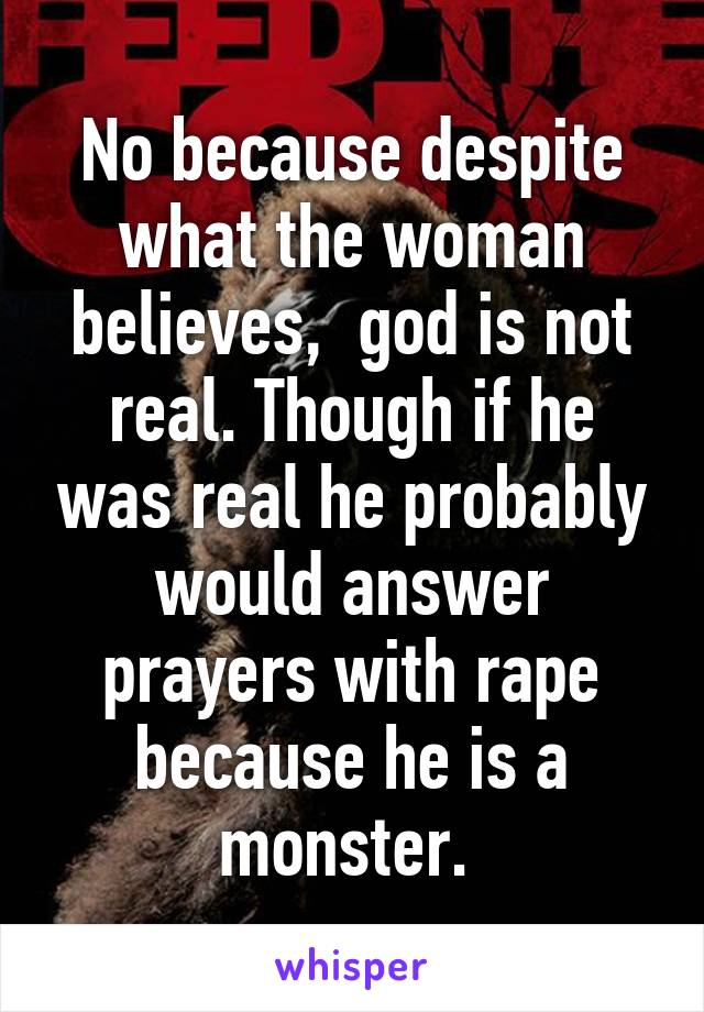 No because despite what the woman believes,  god is not real. Though if he was real he probably would answer prayers with rape because he is a monster. 