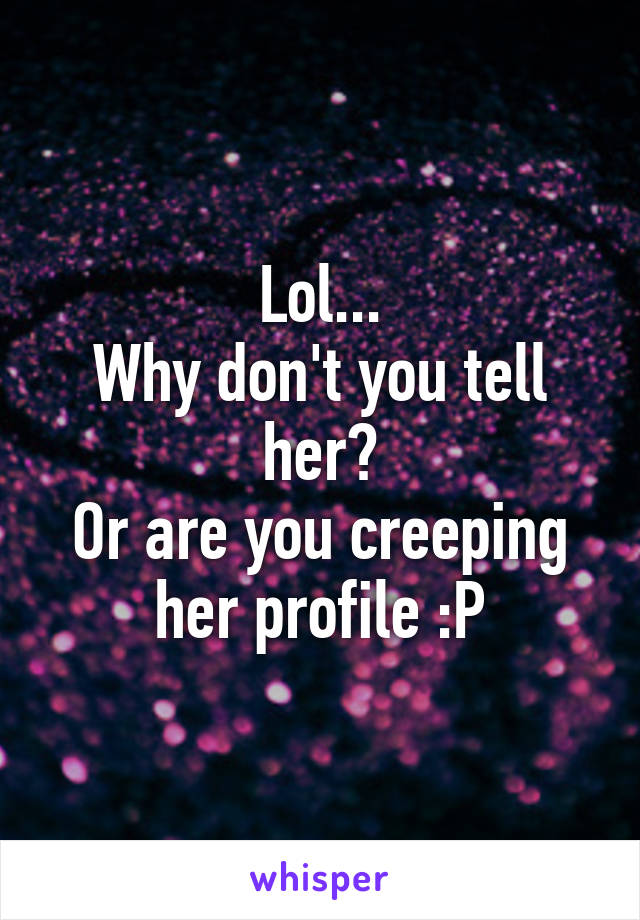 Lol...
Why don't you tell her?
Or are you creeping her profile :P