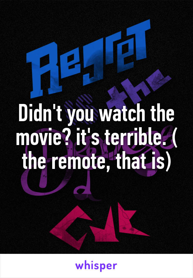 Didn't you watch the movie? it's terrible. ( the remote, that is)