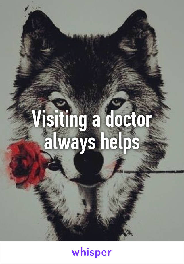 Visiting a doctor always helps