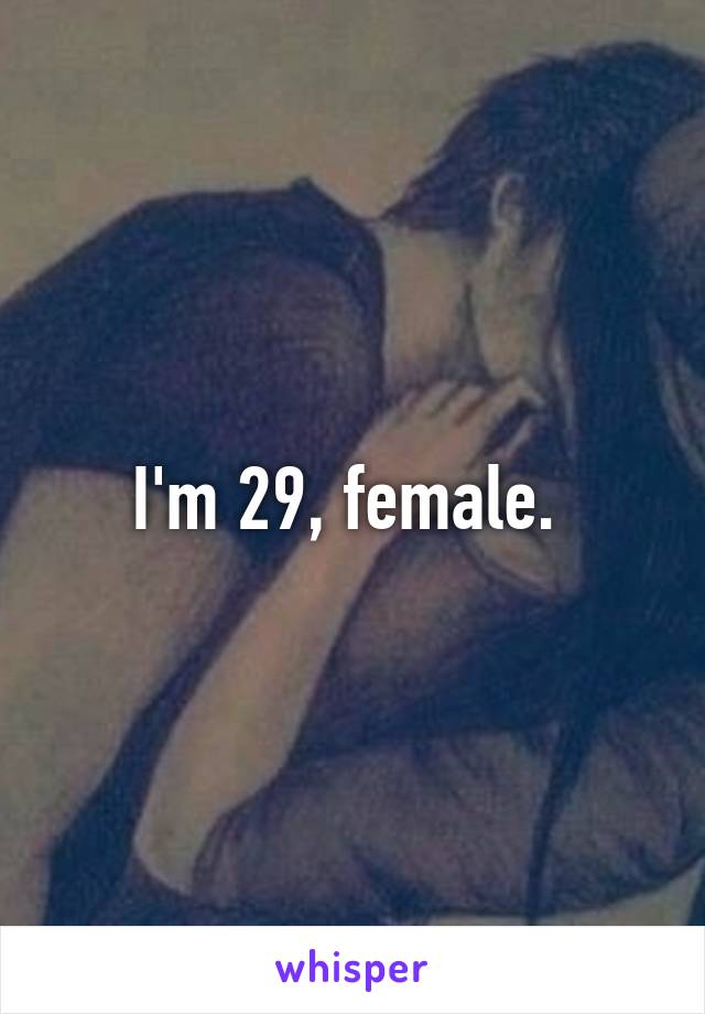 I'm 29, female. 