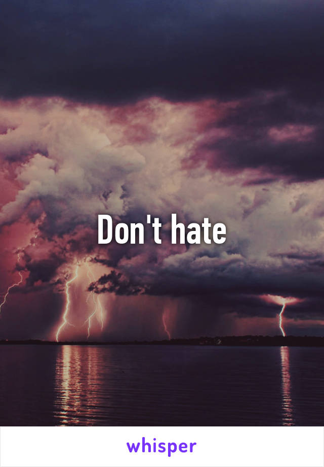 Don't hate