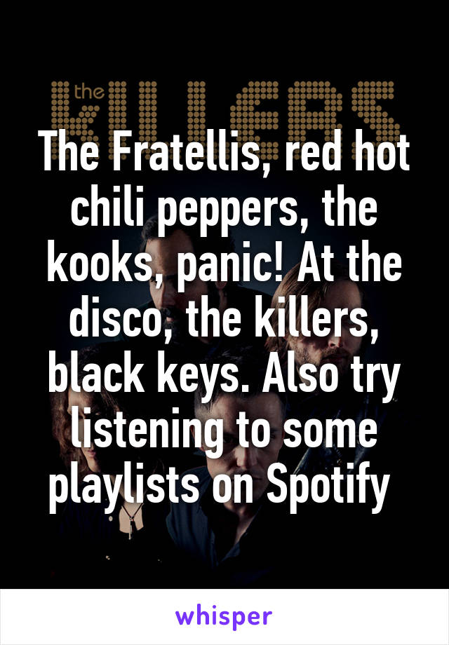 The Fratellis, red hot chili peppers, the kooks, panic! At the disco, the killers, black keys. Also try listening to some playlists on Spotify 