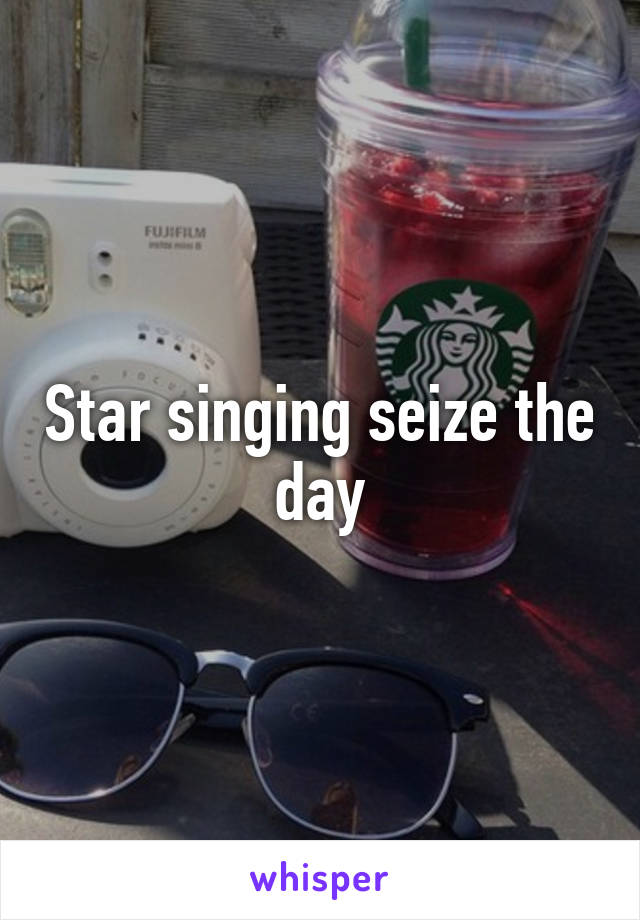 Star singing seize the day
