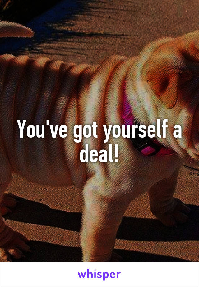 You've got yourself a deal!