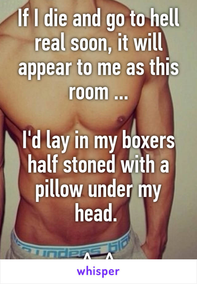 If I die and go to hell real soon, it will appear to me as this room ...

I'd lay in my boxers half stoned with a pillow under my head. 

^_^