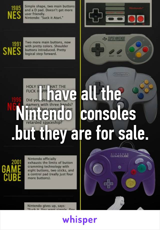 I have all the Nintendo  consoles   .but they are for sale.