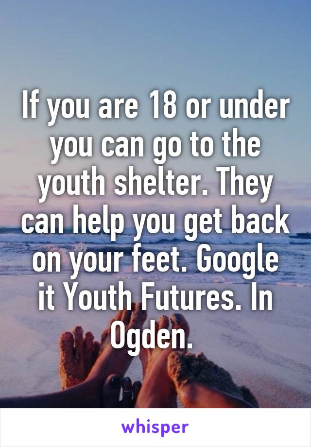 If you are 18 or under you can go to the youth shelter. They can help you get back on your feet. Google it Youth Futures. In Ogden. 