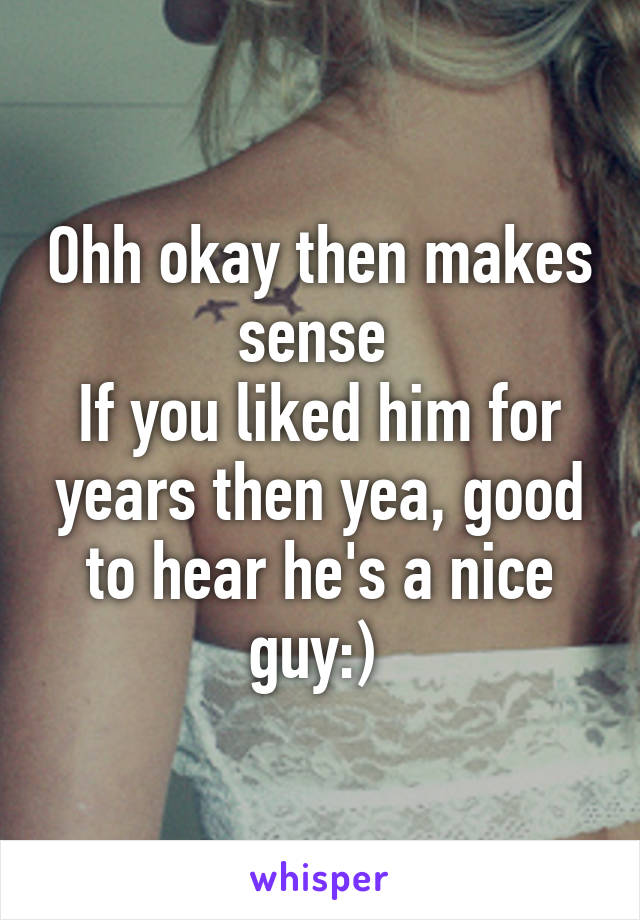 Ohh okay then makes sense 
If you liked him for years then yea, good to hear he's a nice guy:) 