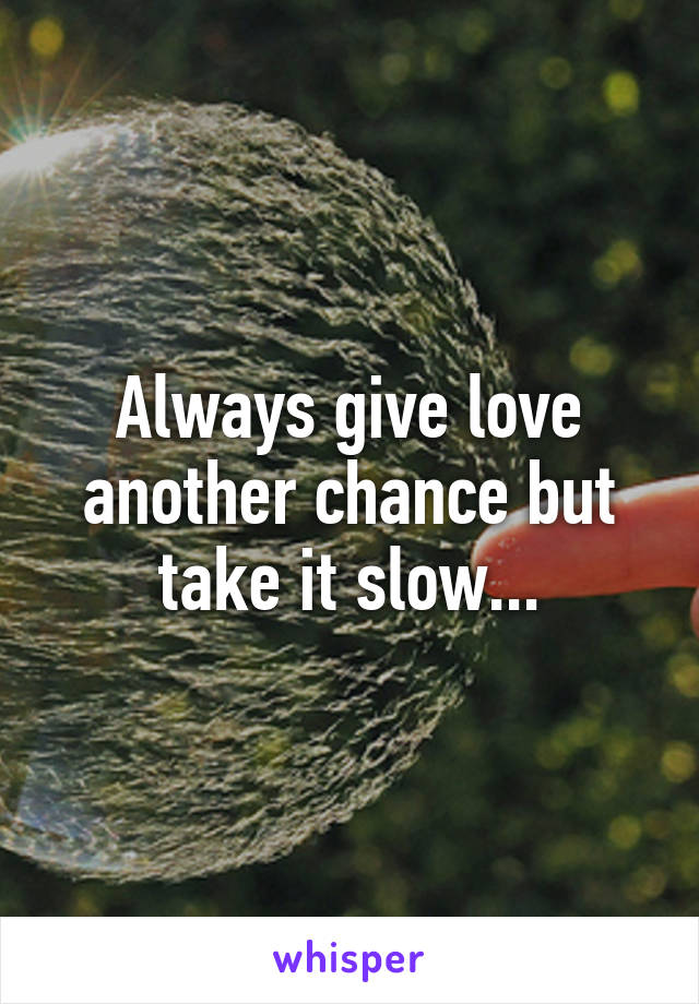 Always give love another chance but take it slow...