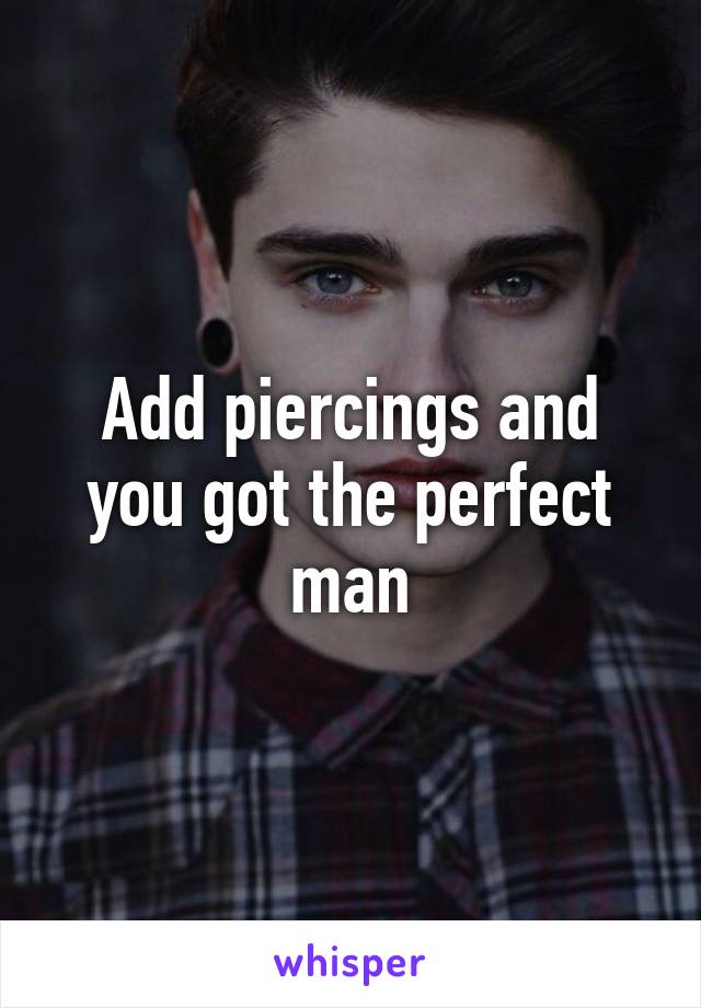 Add piercings and you got the perfect man