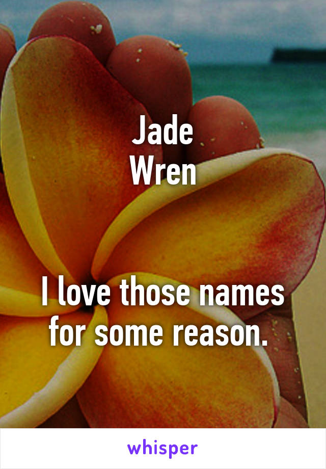 Jade
Wren


I love those names for some reason. 