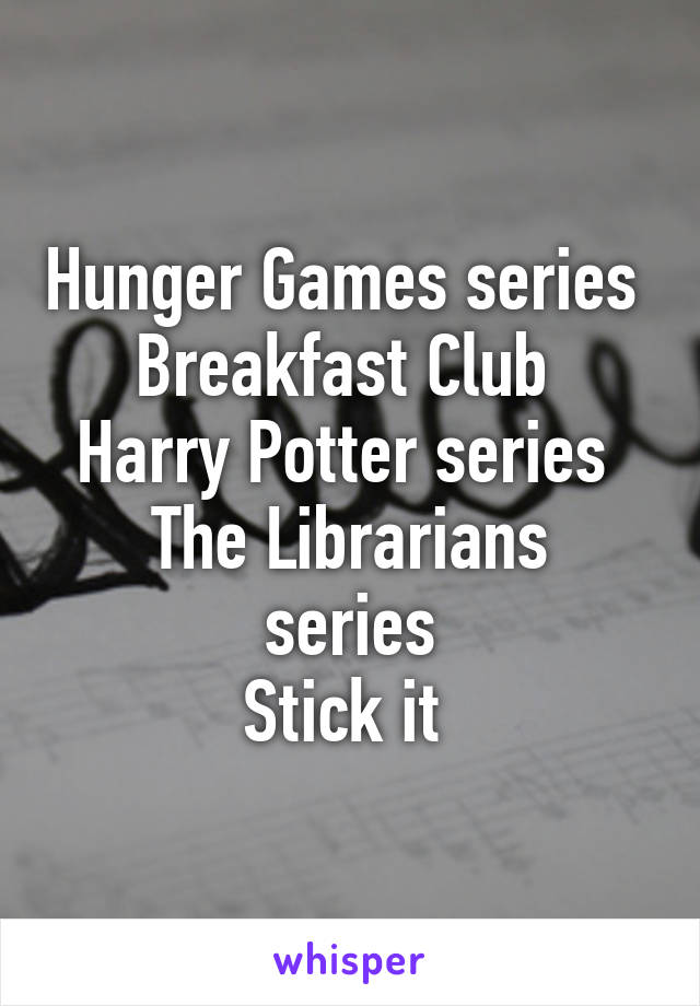 Hunger Games series 
Breakfast Club 
Harry Potter series 
The Librarians series
Stick it 