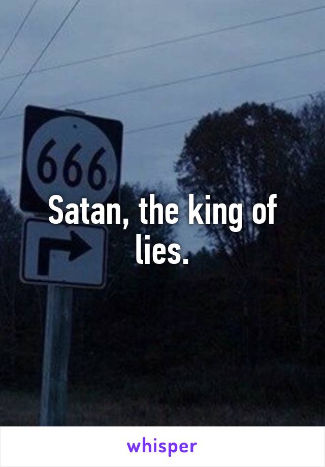 Satan, the king of lies.