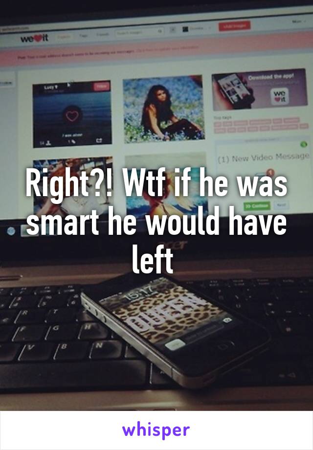 Right?! Wtf if he was smart he would have left 