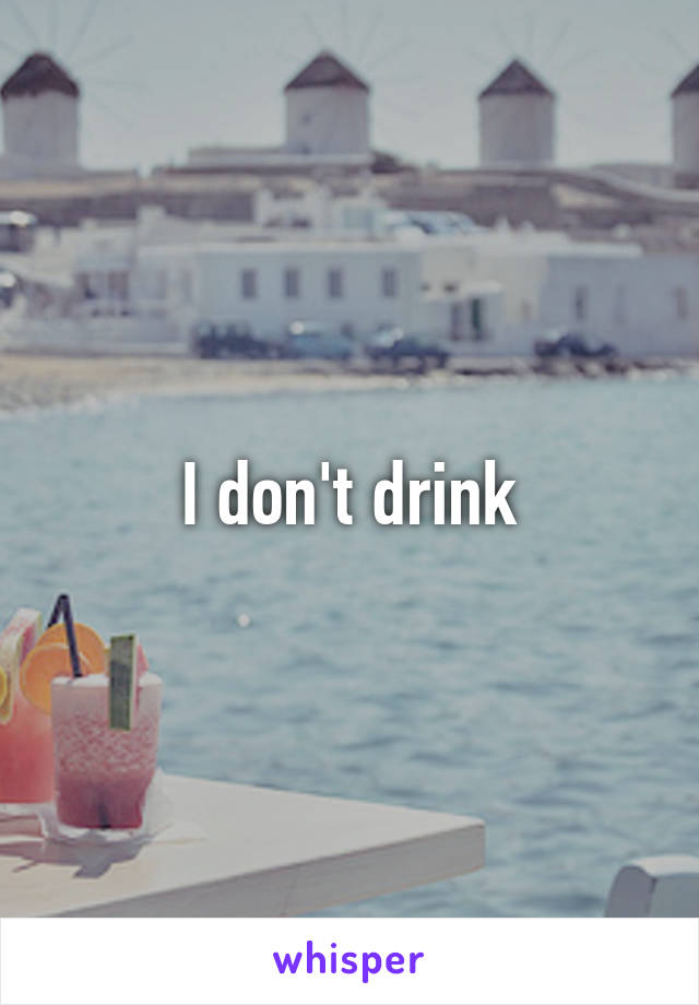  I don't drink 