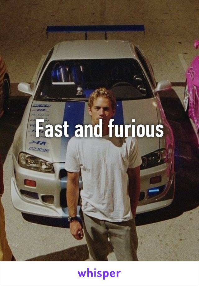 Fast and furious
