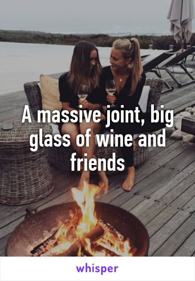 A massive joint, big glass of wine and friends