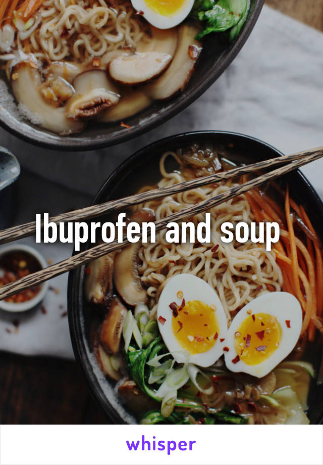 Ibuprofen and soup 