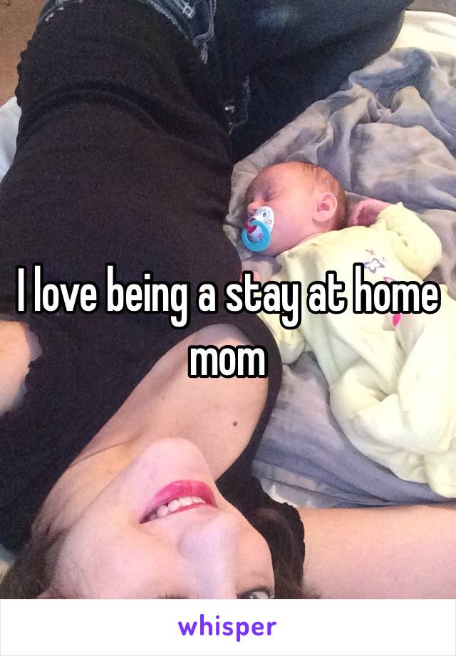 I love being a stay at home mom 