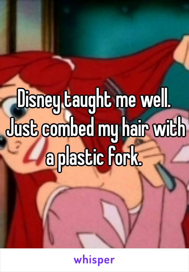 Disney taught me well. Just combed my hair with a plastic fork. 