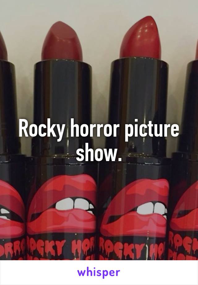 Rocky horror picture show.