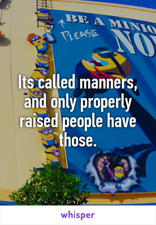 Its called manners, and only properly raised people have those.