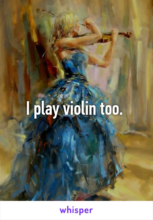 I play violin too. 