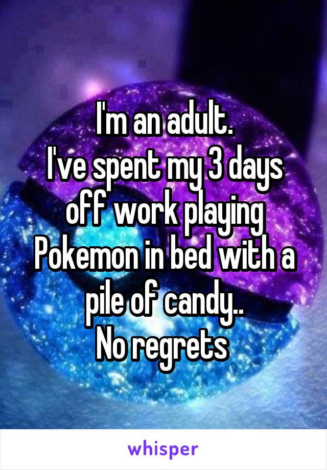 I'm an adult.
I've spent my 3 days off work playing Pokemon in bed with a pile of candy..
No regrets 