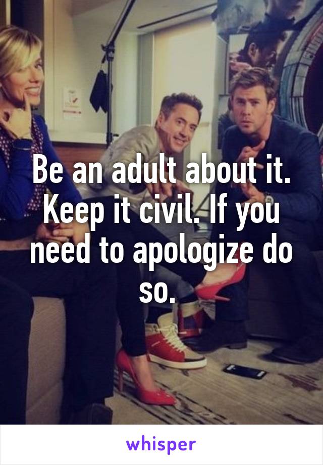 Be an adult about it. Keep it civil. If you need to apologize do so. 