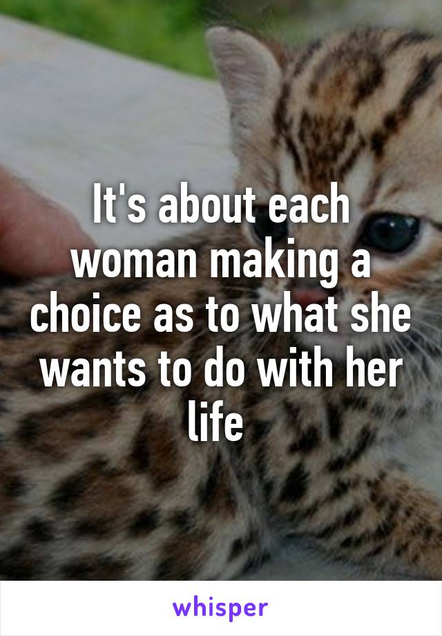 It's about each woman making a choice as to what she wants to do with her life 