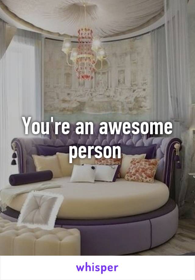 You're an awesome person 