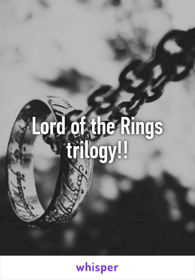 Lord of the Rings trilogy!!