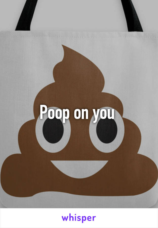 Poop on you 