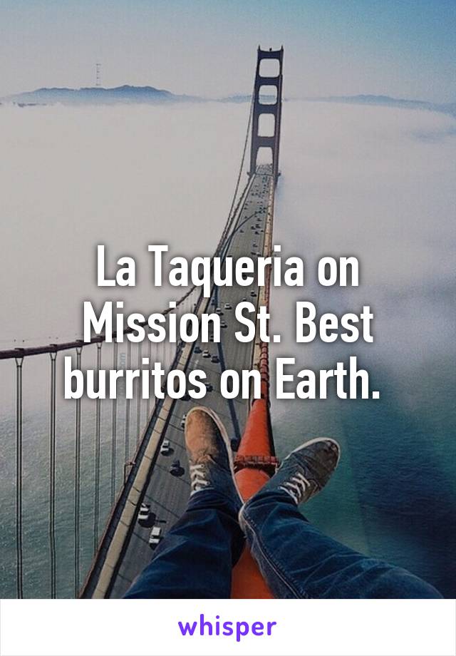 La Taqueria on Mission St. Best burritos on Earth. 