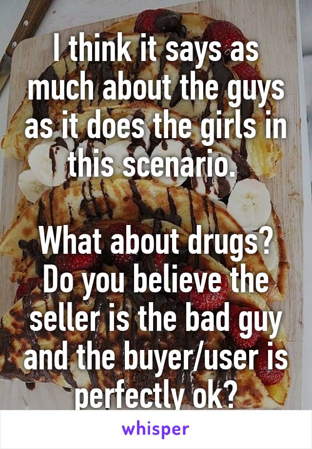 I think it says as much about the guys as it does the girls in this scenario. 

What about drugs? Do you believe the seller is the bad guy and the buyer/user is perfectly ok?