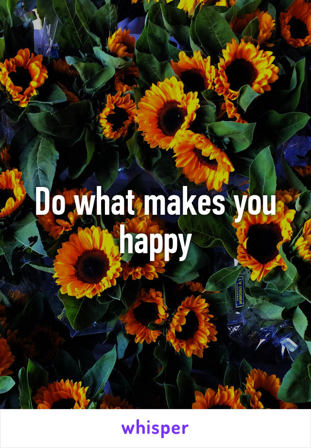 Do what makes you happy