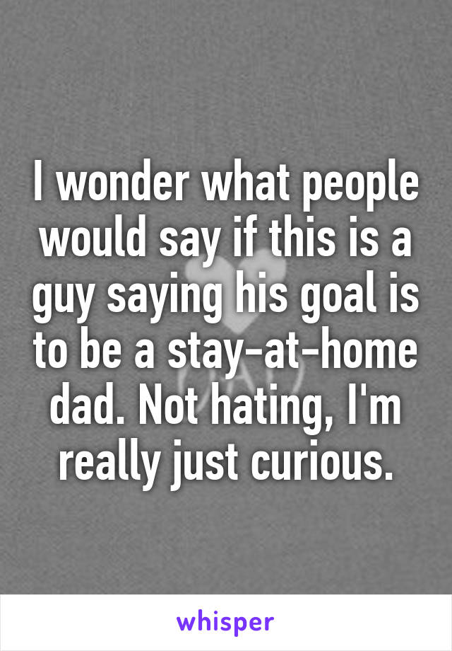 I wonder what people would say if this is a guy saying his goal is to be a stay-at-home dad. Not hating, I'm really just curious.